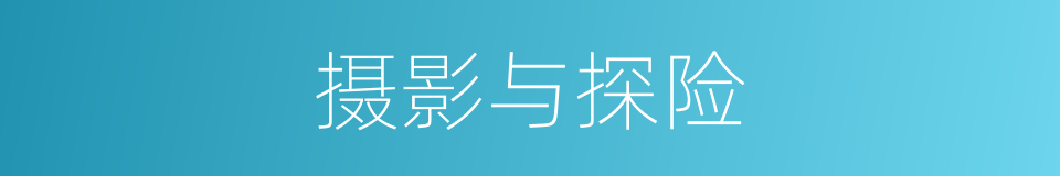摄影与探险的同义词