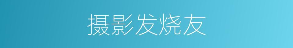 摄影发烧友的同义词