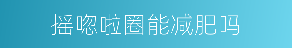 摇唿啦圈能减肥吗的同義詞