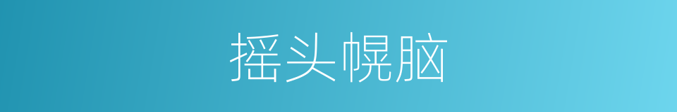 摇头幌脑的意思