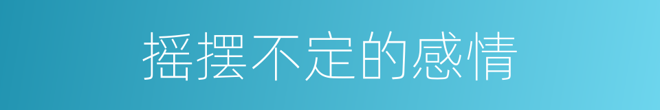 摇摆不定的感情的同义词