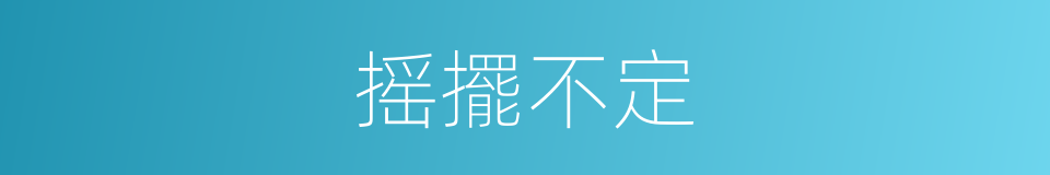 摇擺不定的意思