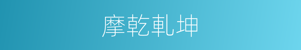 摩乾軋坤的意思