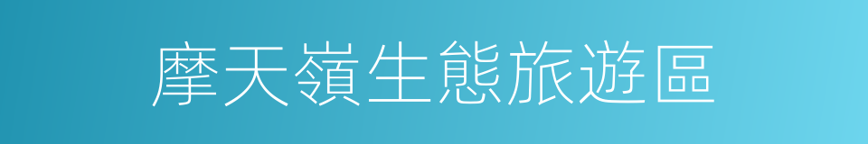 摩天嶺生態旅遊區的同義詞