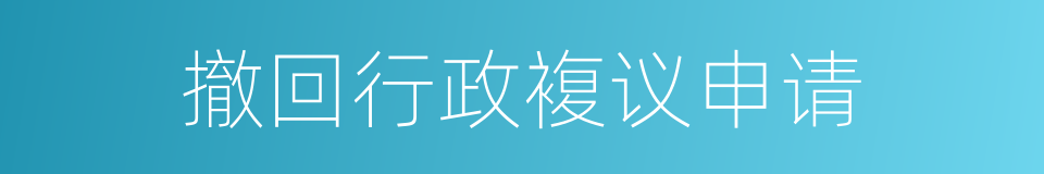 撤回行政複议申请的同义词