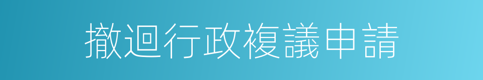 撤迴行政複議申請的同義詞