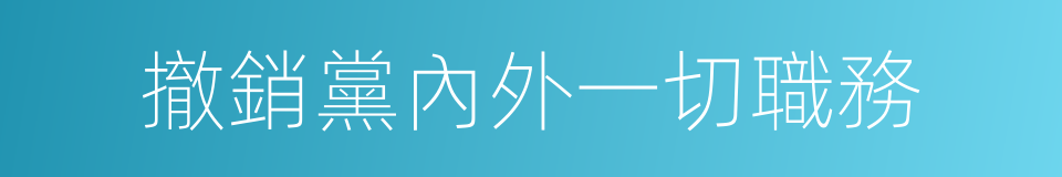 撤銷黨內外一切職務的同義詞