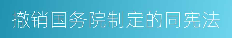 撤销国务院制定的同宪法的同义词