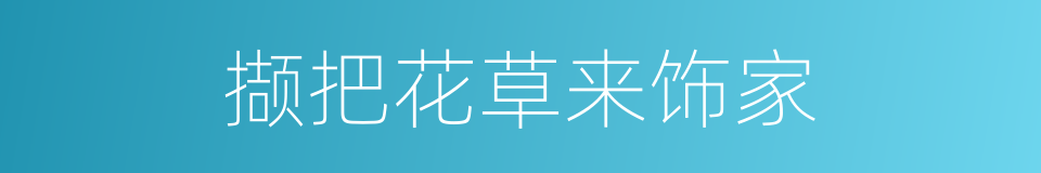 撷把花草来饰家的同义词