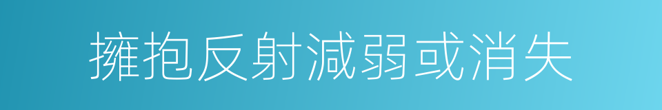 擁抱反射減弱或消失的同義詞