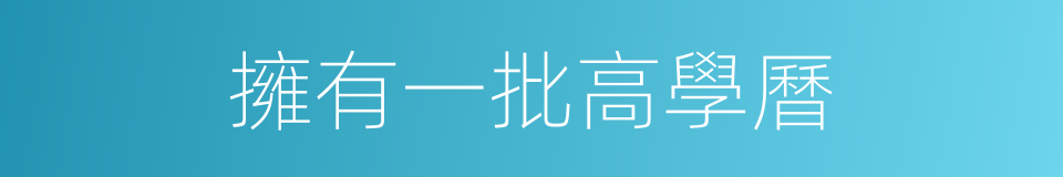 擁有一批高學曆的同義詞