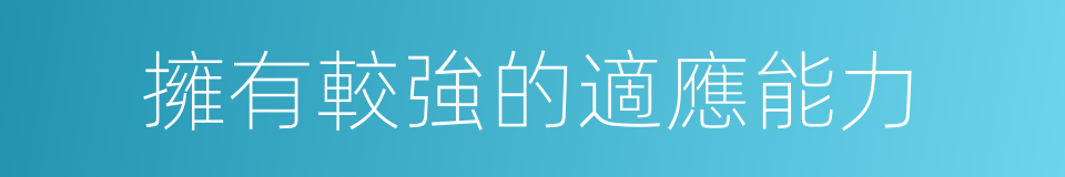 擁有較強的適應能力的同義詞