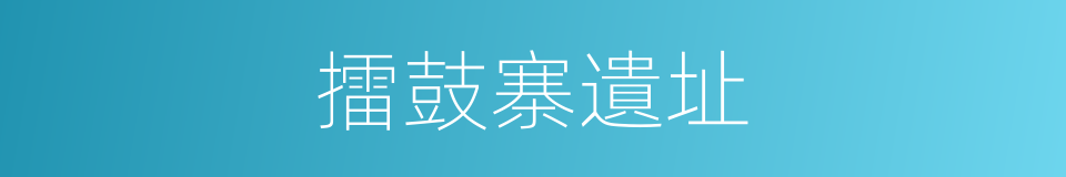 擂鼓寨遺址的同義詞