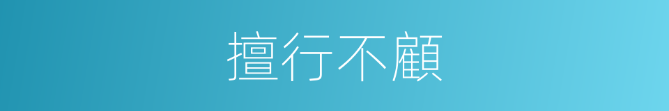 擅行不顧的意思