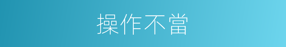 操作不當的意思