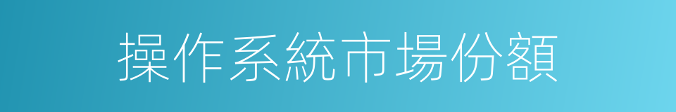 操作系統市場份額的同義詞