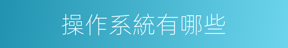 操作系統有哪些的意思