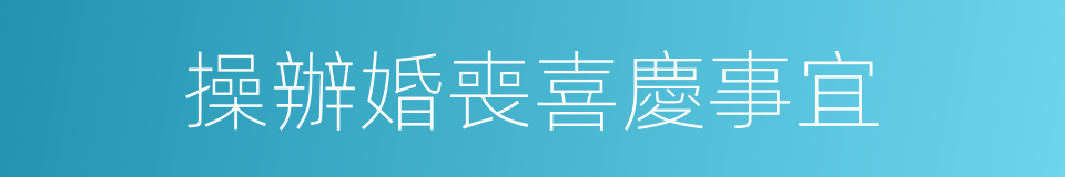 操辦婚喪喜慶事宜的同義詞