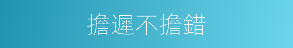 擔遲不擔錯的意思
