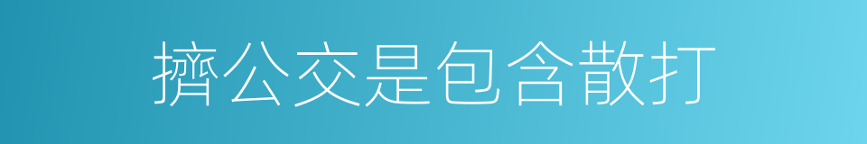 擠公交是包含散打的同義詞