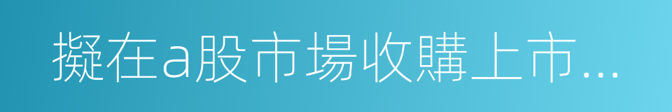 擬在a股市場收購上市公司的議案的同義詞