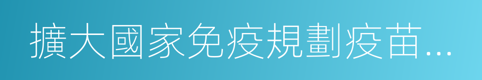 擴大國家免疫規劃疫苗免疫程序的同義詞