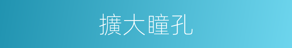 擴大瞳孔的同義詞