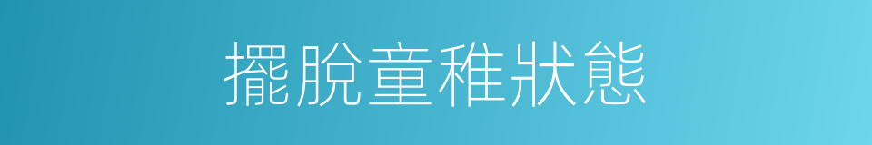 擺脫童稚狀態的同義詞