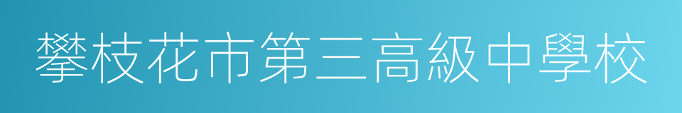 攀枝花市第三高級中學校的意思