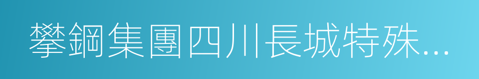 攀鋼集團四川長城特殊鋼有限責任公司的同義詞