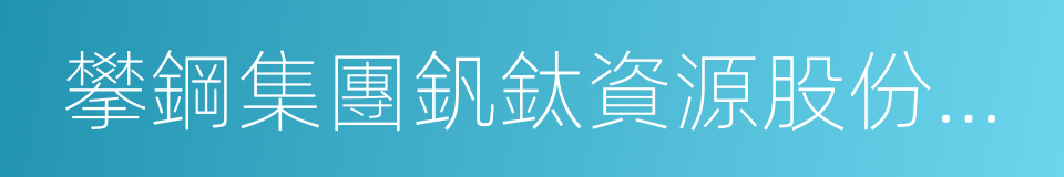 攀鋼集團釩鈦資源股份有限公司的同義詞