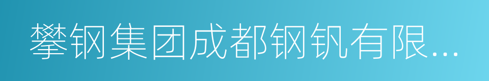 攀钢集团成都钢钒有限公司的同义词