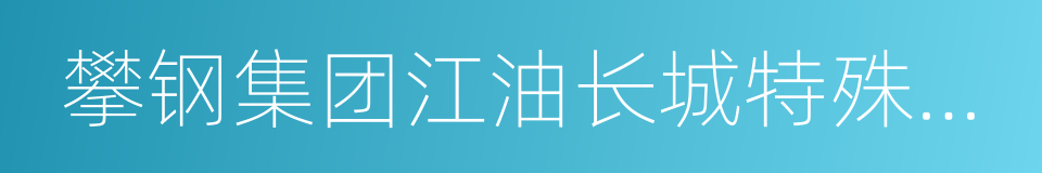 攀钢集团江油长城特殊钢有限公司的同义词