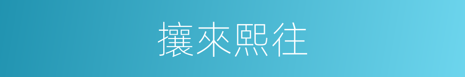 攘來熙往的意思