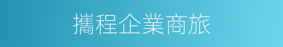 攜程企業商旅的同義詞