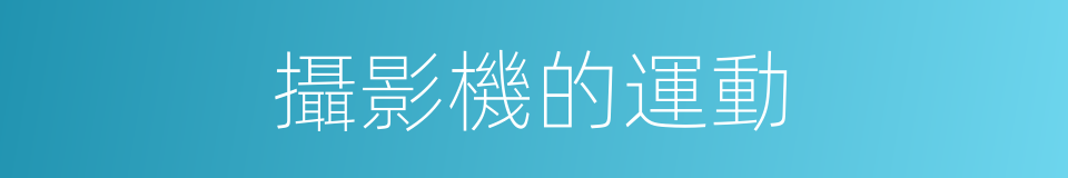 攝影機的運動的同義詞