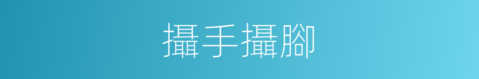 攝手攝腳的意思