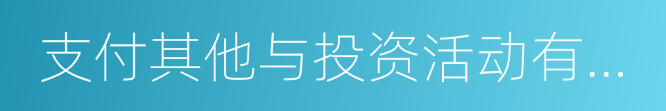 支付其他与投资活动有关的现金的同义词