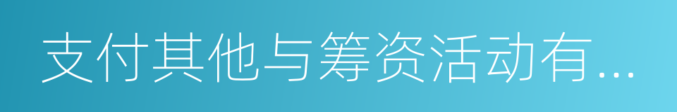 支付其他与筹资活动有关的现金的同义词