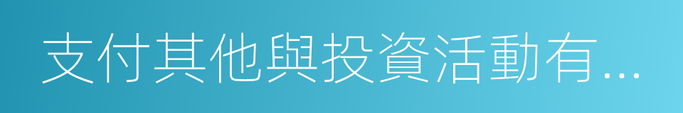 支付其他與投資活動有關的現金的同義詞