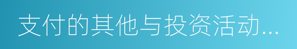 支付的其他与投资活动有关的现金的同义词