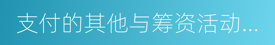 支付的其他与筹资活动有关的现金的同义词