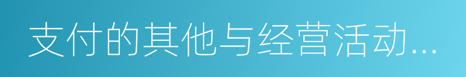 支付的其他与经营活动有关的现金的同义词