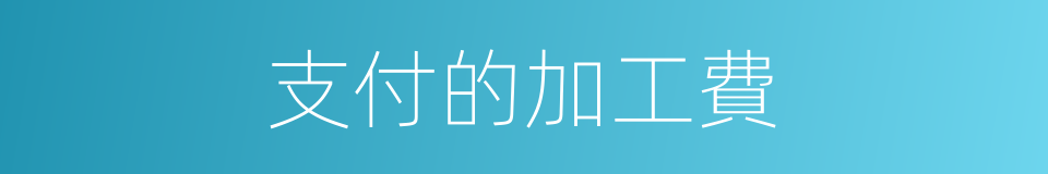 支付的加工費的同義詞