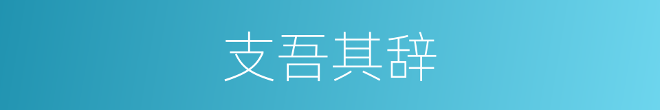 支吾其辞的意思