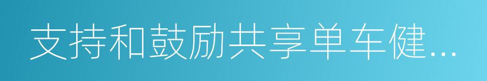 支持和鼓励共享单车健康发展的若干意见的同义词