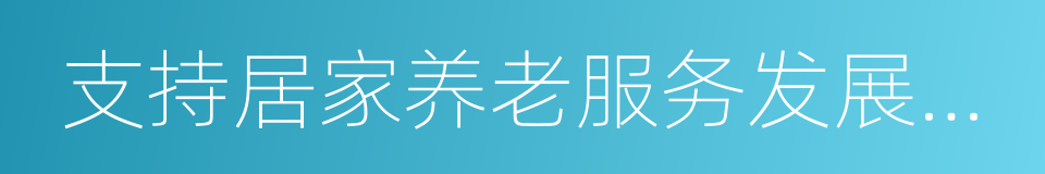 支持居家养老服务发展十条政策的同义词