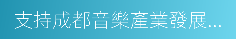 支持成都音樂產業發展協議的同義詞