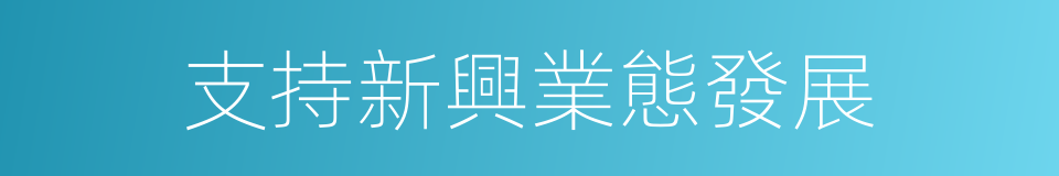 支持新興業態發展的同義詞