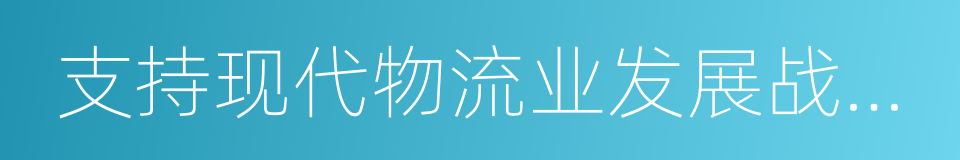 支持现代物流业发展战略合作协议的同义词